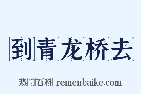 到青龙桥去是什么意思的图片